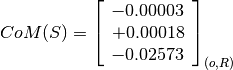 CoM(S) = \left[
         \begin{array}{c}
             -0.00003 \\
             +0.00018 \\
             -0.02573
         \end{array}
         \right]_{(o, R)}