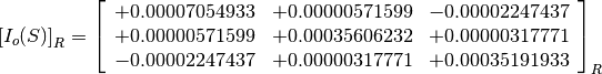 \left[I_o(S)\right]_R = \left[
                        \begin{array}{ccc}
                          +0.00007054933 & +0.00000571599 & -0.00002247437 \\
                          +0.00000571599 & +0.00035606232 & +0.00000317771 \\
                          -0.00002247437 & +0.00000317771 & +0.00035191933 \\
                        \end{array}
                        \right]_R