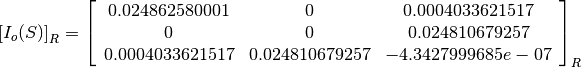 \left[I_o(S)\right]_R = \left[
                        \begin{array}{ccc}
                          0.024862580001 & 0 & 0.0004033621517\\
                          0 & 0 & 0.024810679257\\
                          0.0004033621517 & 0.024810679257 & -4.3427999685e-07\\
                        \end{array}
                        \right]_R