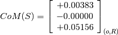 CoM(S) = \left[
         \begin{array}{c}
             +0.00383 \\
             -0.00000 \\
             +0.05156
         \end{array}
         \right]_{(o, R)}