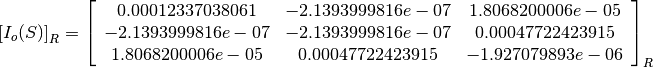 \left[I_o(S)\right]_R = \left[
                        \begin{array}{ccc}
                          0.00012337038061 & -2.1393999816e-07 & 1.8068200006e-05\\
                          -2.1393999816e-07 & -2.1393999816e-07 & 0.00047722423915\\
                          1.8068200006e-05 & 0.00047722423915 & -1.927079893e-06\\
                        \end{array}
                        \right]_R