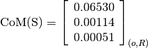 \text{CoM(S)} = \left[
                \begin{array}{c}
                  0.06530 \\
                  0.00114 \\
                  0.00051
                \end{array}
                \right]_{(o, R)}