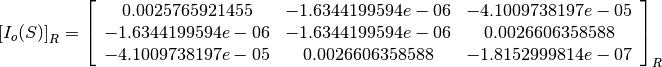 \left[I_o(S)\right]_R = \left[
                        \begin{array}{ccc}
                          0.0025765921455 & -1.6344199594e-06 & -4.1009738197e-05\\
                          -1.6344199594e-06 & -1.6344199594e-06 & 0.0026606358588\\
                          -4.1009738197e-05 & 0.0026606358588 & -1.8152999814e-07\\
                        \end{array}
                        \right]_R