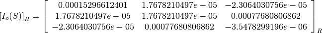 \left[I_o(S)\right]_R = \left[
                        \begin{array}{ccc}
                          0.00015296612401 & 1.7678210497e-05 & -2.3064030756e-05\\
                          1.7678210497e-05 & 1.7678210497e-05 & 0.00077680806862\\
                          -2.3064030756e-05 & 0.00077680806862 & -3.5478299196e-06\\
                        \end{array}
                        \right]_R