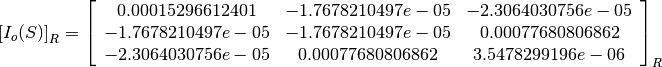 \left[I_o(S)\right]_R = \left[
                        \begin{array}{ccc}
                          0.00015296612401 & -1.7678210497e-05 & -2.3064030756e-05\\
                          -1.7678210497e-05 & -1.7678210497e-05 & 0.00077680806862\\
                          -2.3064030756e-05 & 0.00077680806862 & 3.5478299196e-06\\
                        \end{array}
                        \right]_R