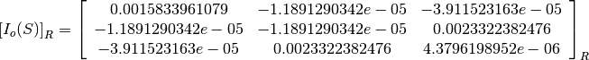 \left[I_o(S)\right]_R = \left[
                        \begin{array}{ccc}
                          0.0015833961079 & -1.1891290342e-05 & -3.911523163e-05\\
                          -1.1891290342e-05 & -1.1891290342e-05 & 0.0023322382476\\
                          -3.911523163e-05 & 0.0023322382476 & 4.3796198952e-06\\
                        \end{array}
                        \right]_R