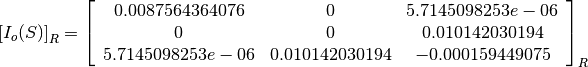 \left[I_o(S)\right]_R = \left[
                        \begin{array}{ccc}
                          0.0087564364076 & 0 & 5.7145098253e-06\\
                          0 & 0 & 0.010142030194\\
                          5.7145098253e-06 & 0.010142030194 & -0.000159449075\\
                        \end{array}
                        \right]_R